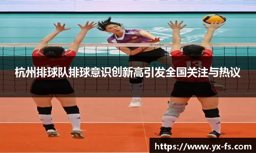杭州排球队排球意识创新高引发全国关注与热议