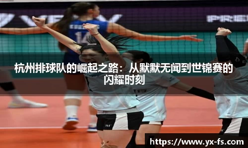 杭州排球队的崛起之路：从默默无闻到世锦赛的闪耀时刻