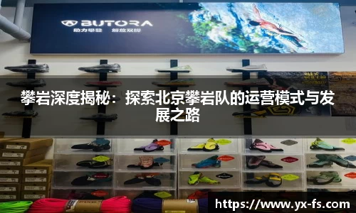 攀岩深度揭秘：探索北京攀岩队的运营模式与发展之路