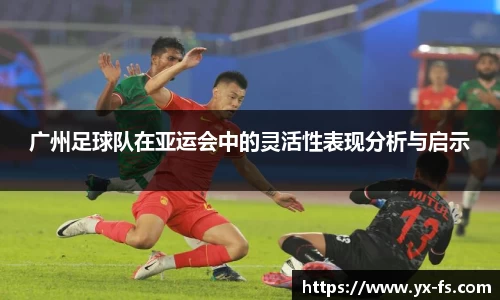 广州足球队在亚运会中的灵活性表现分析与启示