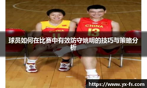 球员如何在比赛中有效防守姚明的技巧与策略分析