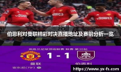 伯恩利对曼联精彩对决直播地址及赛前分析一览