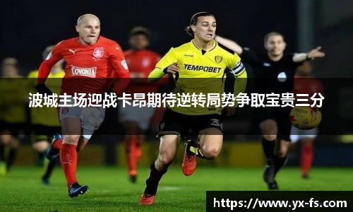 波城主场迎战卡昂期待逆转局势争取宝贵三分