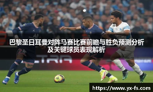 巴黎圣日耳曼对阵马赛比赛前瞻与胜负预测分析及关键球员表现解析