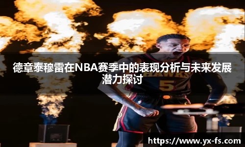 德章泰穆雷在NBA赛季中的表现分析与未来发展潜力探讨