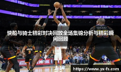 快船与骑士精彩对决回放全场集锦分析与精彩瞬间回顾