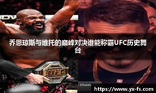 乔恩琼斯与维托的巅峰对决谁能称霸UFC历史舞台