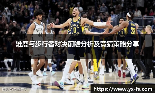 雄鹿与步行者对决前瞻分析及竞猜策略分享