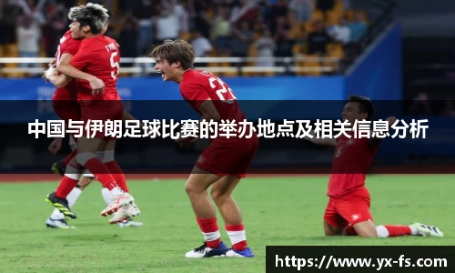 中国与伊朗足球比赛的举办地点及相关信息分析