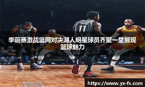 季前赛激战篮网对决湖人明星球员齐聚一堂展现篮球魅力