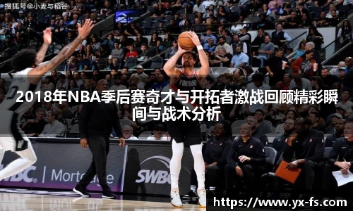 2018年NBA季后赛奇才与开拓者激战回顾精彩瞬间与战术分析