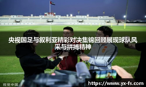 央视国足与叙利亚精彩对决集锦回顾展现球队风采与拼搏精神